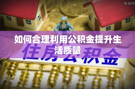 张家港如何合理利用公积金提升生活质量